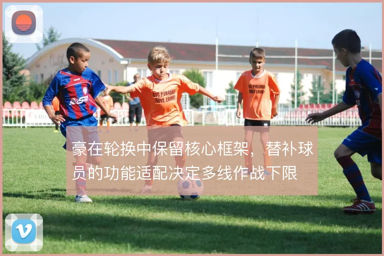 豪在轮换中保留核心框架,替补球员的功能适配决定多线作战下限