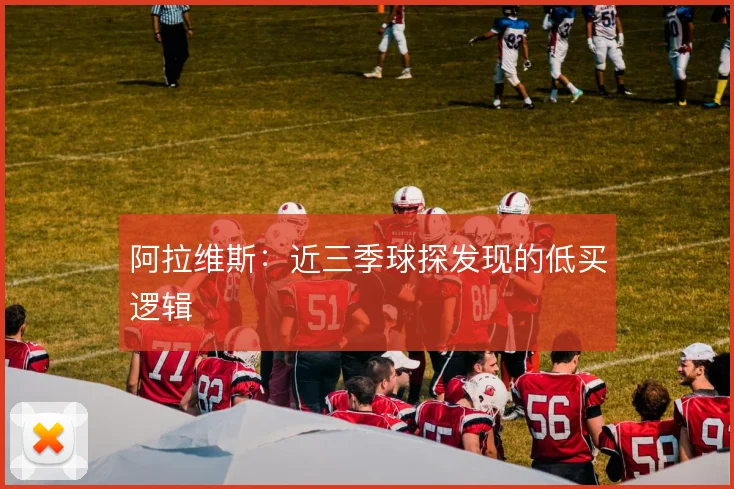 阿拉维斯：近三季球探发现的低买逻辑
