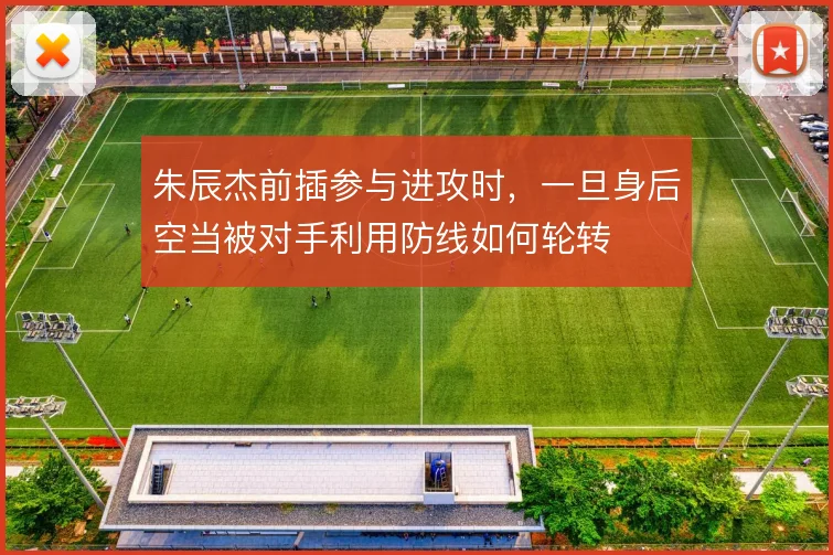 朱辰杰前插参与进攻时,一旦身后空当被对手利用防线如何轮转