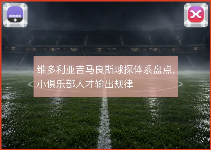 维多利亚吉马良斯球探体系盘点，小俱乐部人才输出规律