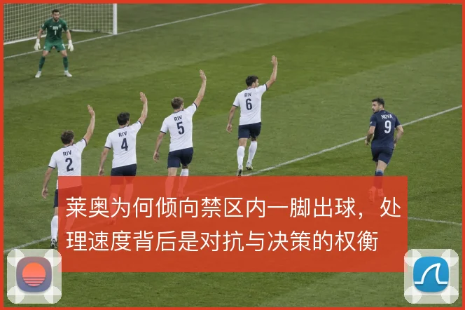 莱奥为何倾向禁区内一脚出球,处理速度背后是对抗与决策的权衡