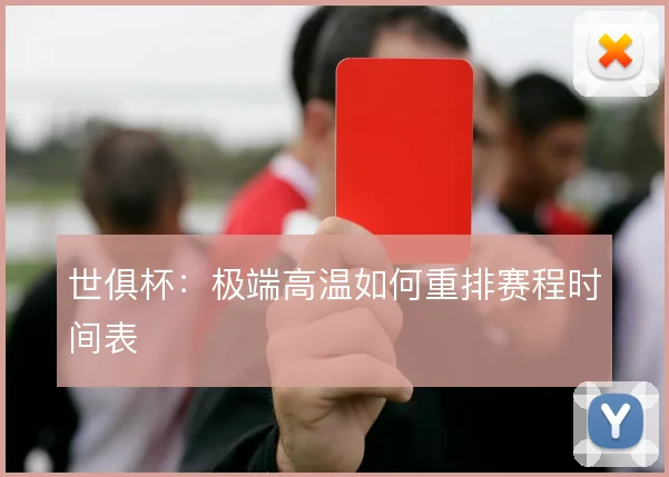 世俱杯：极端高温如何重排赛程时间表